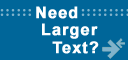 Need Larger Text?