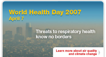 World Health Day 2007 ~ April 7: Threats to respiratory health know no borders -- Learn more about air quality and climate change