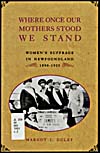 Cover of a book by Margot I. Duley entitled WHERE ONCE OUR MOTHERS STOOD WE STAND: WOMEN'S SUFFRAGE IN NEWFOUNDLAND, 1890-1925, 1993