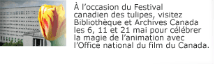  l'occasion du Festival canadien des tulipes, visitez Bibliothques et Archives Canada les 6, 1 et 21 mai pour clbrer la magie de l'animation avec l'Office national du film du Canada