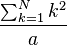 \frac{\sum_{k=1}^N k^2}{a}