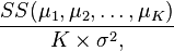 {SS(\mu_1,\mu_2,\dots,\mu_K)}\over{K \times \sigma^2},