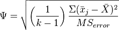 \Psi = \sqrt{\left(\frac{1}{k-1}\right)\frac{\Sigma(\bar{x}_j-\bar{X})^2}{MS_{error}}}