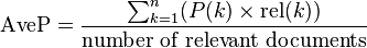 \operatorname{AveP} = \frac{\sum_{k=1}^n (P(k) \times \operatorname{rel}(k))}{\mbox{number of relevant documents}} \!