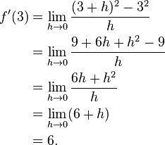 \begin{align}f'(3) &=\lim_{h \to 0}{(3+h)^2 - 3^2\over{h}} \\
&=\lim_{h \to 0}{9 + 6h + h^2 - 9\over{h}} \\
&=\lim_{h \to 0}{6h + h^2\over{h}} \\
&=\lim_{h \to 0} (6 + h) \\
&= 6.
\end{align}
