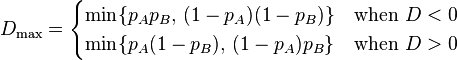 D_\max = \begin{cases}
\min\{p_A p_B,\,(1-p_A)(1-p_B)\} & \text{when } D < 0\\
\min\{p_A (1-p_B),\,(1-p_A) p_B\} & \text{when } D > 0
\end{cases} 