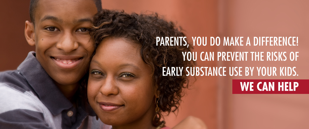 Parents, you do make a difference! You can prevent the risks of early substance use by your kids - We can help
