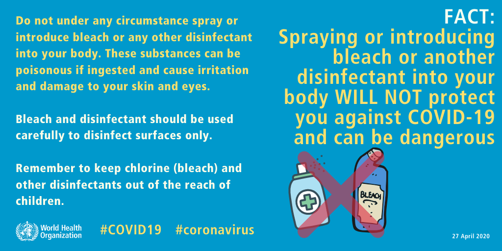 FACT: Spraying and introducing bleach or another disinfectant into your body WILL NOT protect you against COVID-19 and can be dangerous