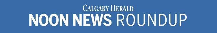 Calgary Herald Noon News Roundup
